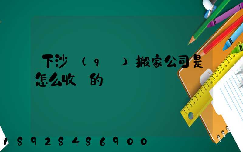 下沙區(qū)搬家公司是怎么收費的