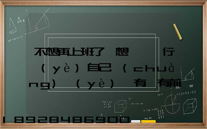 不想再上班了,想進運輸行業(yè)自己創(chuàng)業(yè),有沒有前途