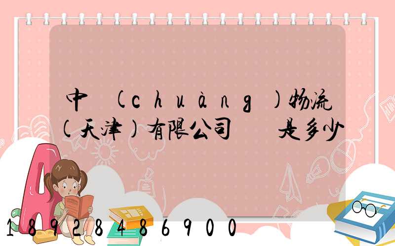 中創(chuàng)物流(天津)有限公司電話是多少