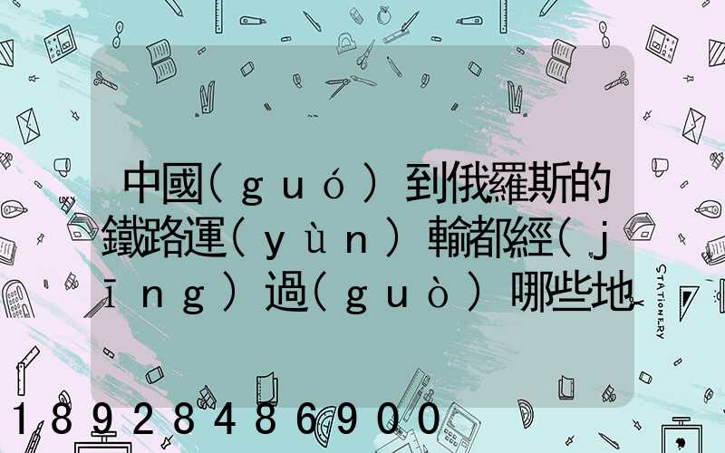 中國(guó)到俄羅斯的鐵路運(yùn)輸都經(jīng)過(guò)哪些地方