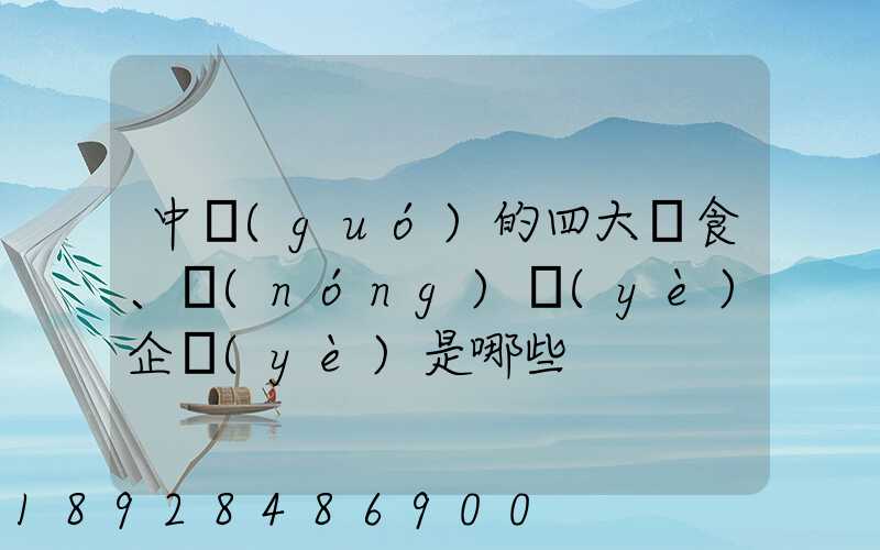 中國(guó)的四大糧食、農(nóng)業(yè)企業(yè)是哪些