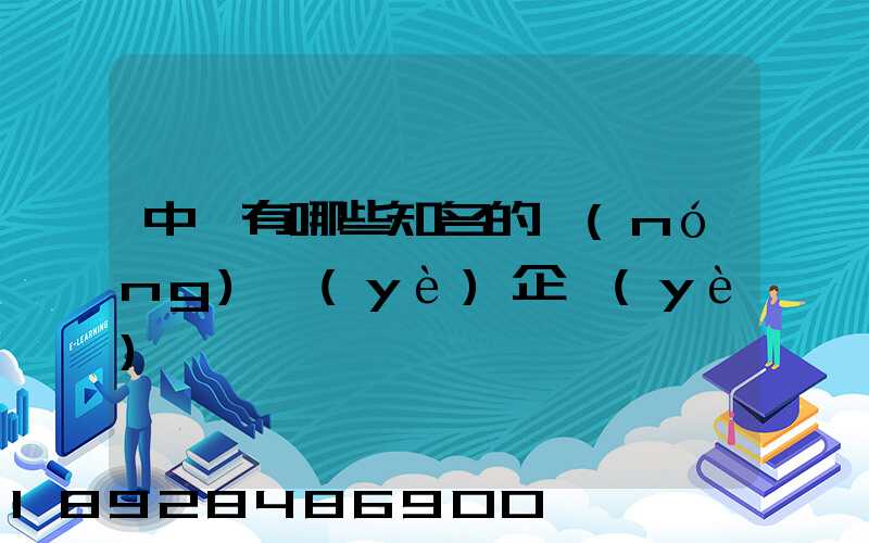 中國有哪些知名的農(nóng)業(yè)企業(yè)