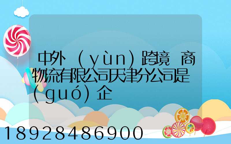 中外運(yùn)跨境電商物流有限公司天津分公司是國(guó)企嗎