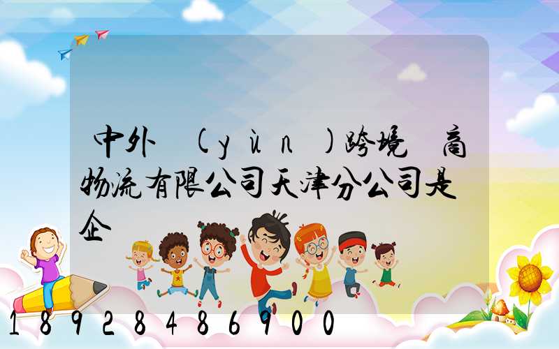中外運(yùn)跨境電商物流有限公司天津分公司是國企嗎