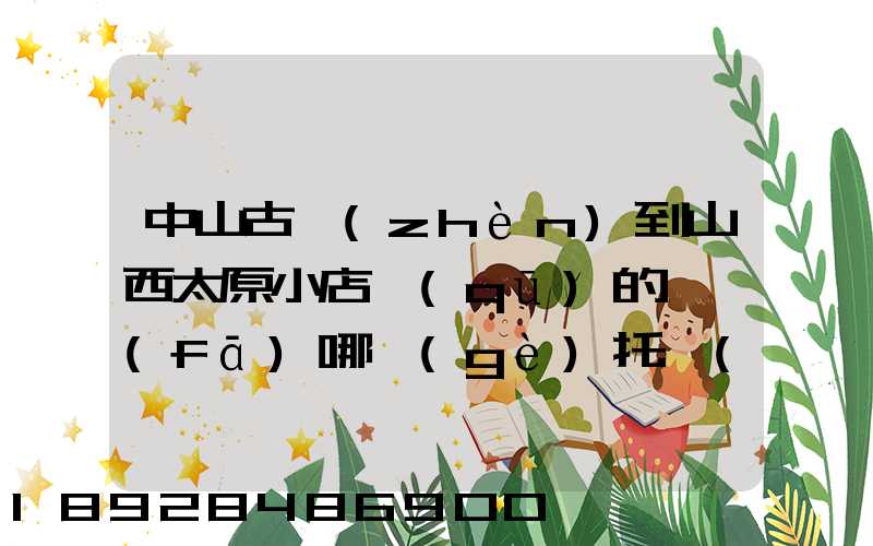 中山古鎮(zhèn)到山西太原小店區(qū)的貨發(fā)哪個(gè)托運(yùn)