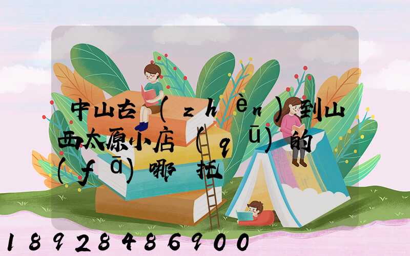 中山古鎮(zhèn)到山西太原小店區(qū)的貨發(fā)哪個托運