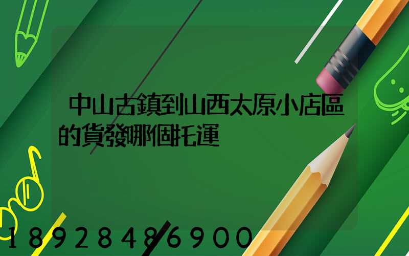 中山古鎮到山西太原小店區的貨發哪個托運