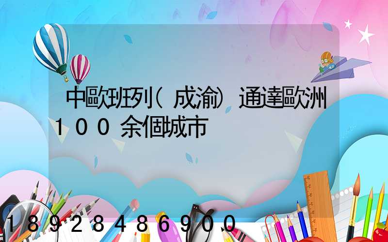 中歐班列(成渝)通達歐洲100余個城市