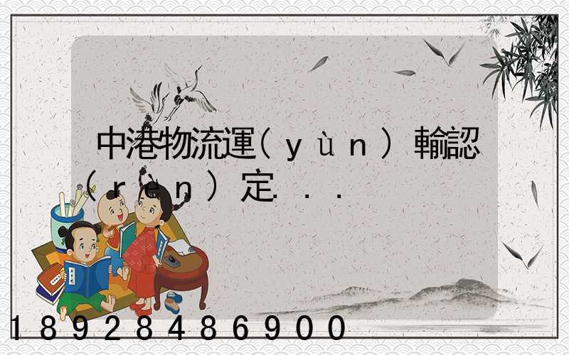 中港物流運(yùn)輸認(rèn)定...