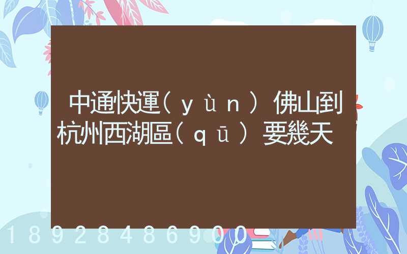 中通快運(yùn)佛山到杭州西湖區(qū)要幾天