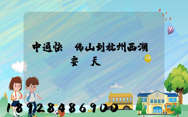 中通快運佛山到杭州西湖區(qū)要幾天