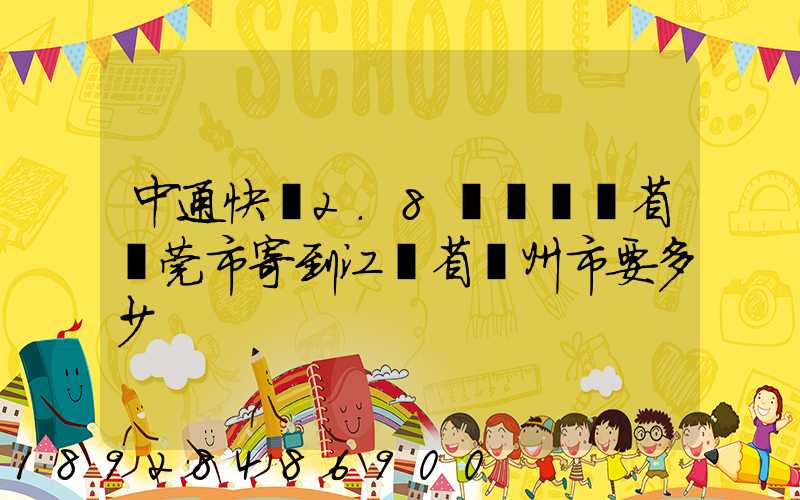 中通快遞2.8㎏從廣東省東莞市寄到江蘇省揚州市要多少