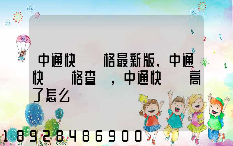 中通快遞價格最新版,中通快遞價格查詢,中通快遞費高了怎么辦