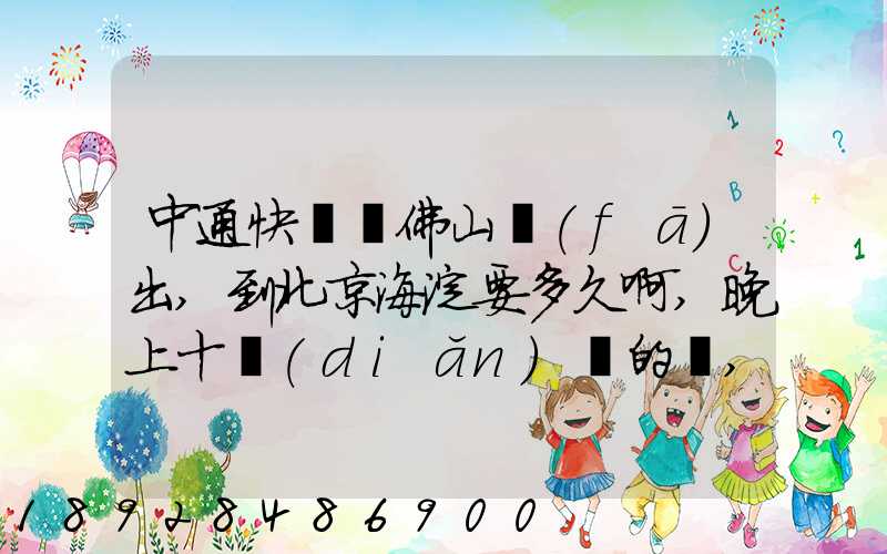 中通快遞從佛山發(fā)出,到北京海淀要多久啊,晚上十點(diǎn)攬的貨,幾天能到...