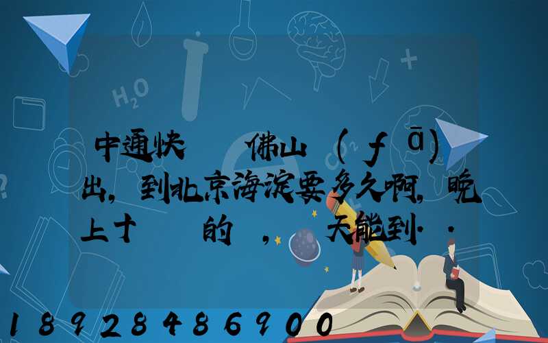 中通快遞從佛山發(fā)出,到北京海淀要多久啊,晚上十點攬的貨,幾天能到...