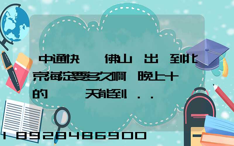 中通快遞從佛山發出,到北京海淀要多久啊,晚上十點攬的貨,幾天能到...