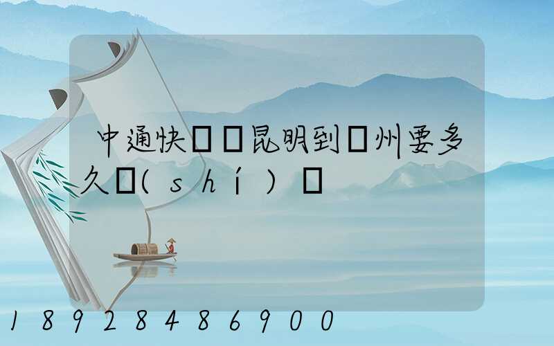 中通快遞從昆明到蘇州要多久時(shí)間