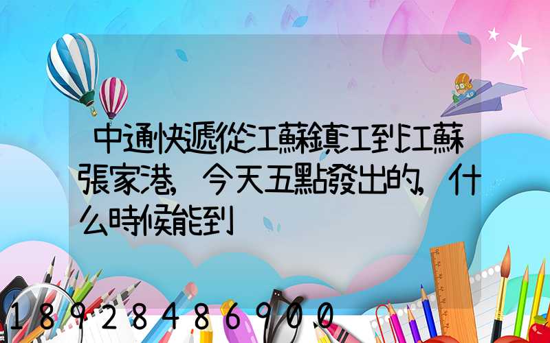 中通快遞從江蘇鎮江到江蘇張家港,今天五點發出的,什么時候能到