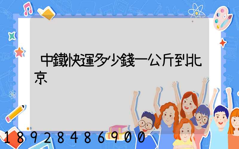 中鐵快運多少錢一公斤到北京