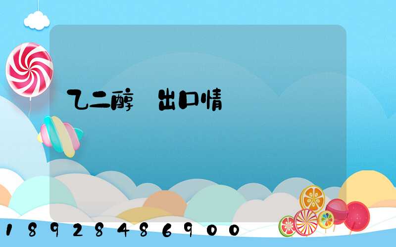 乙二醇進出口情況