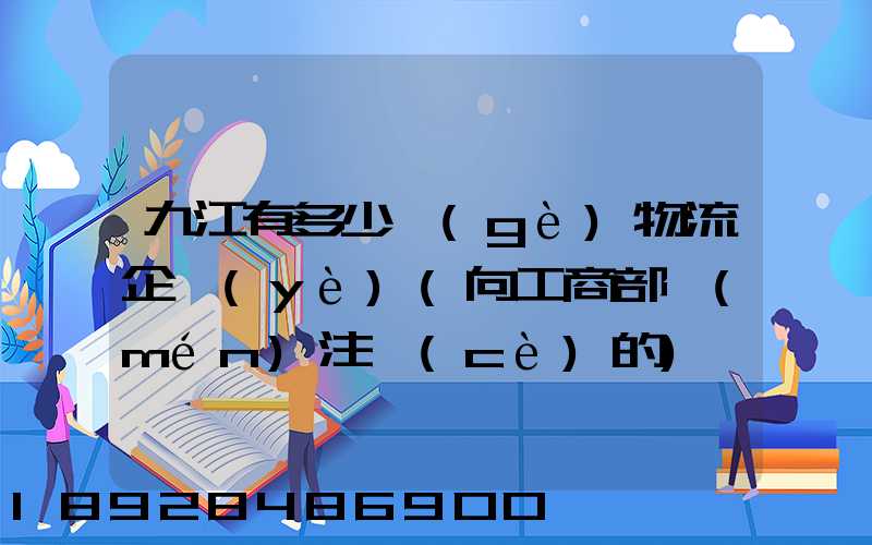 九江有多少個(gè)物流企業(yè)(向工商部門(mén)注冊(cè)的)