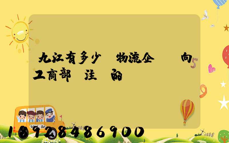 九江有多少個物流企業(向工商部門注冊的)