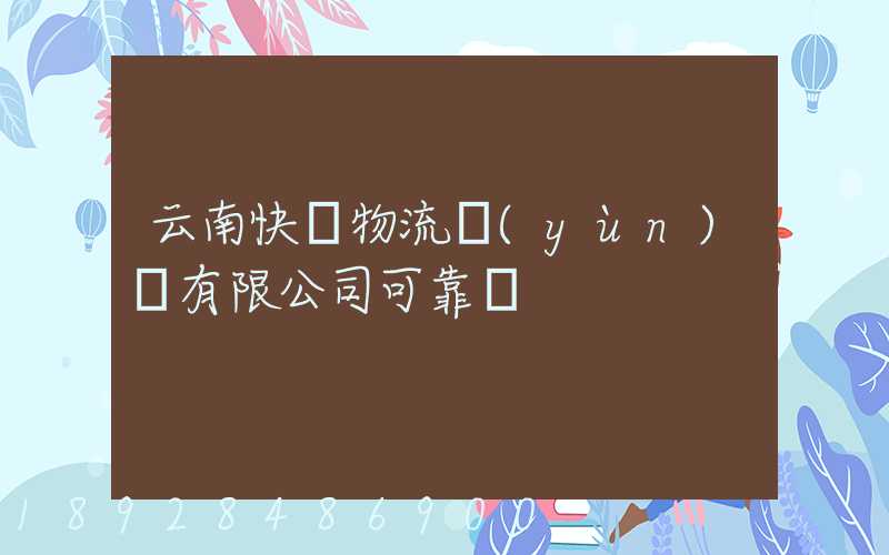 云南快動物流運(yùn)輸有限公司可靠嗎