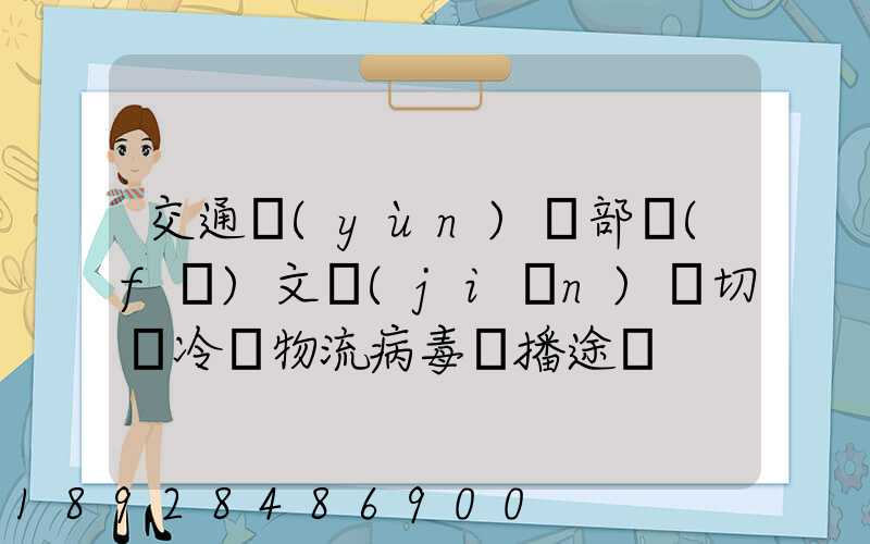 交通運(yùn)輸部發(fā)文堅(jiān)決切斷冷鏈物流病毒傳播途徑