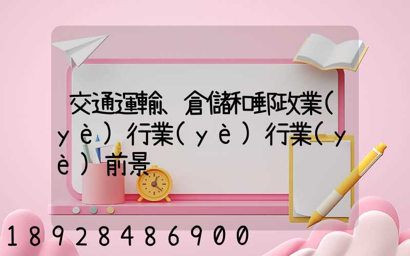 交通運輸、倉儲和郵政業(yè)行業(yè)行業(yè)前景