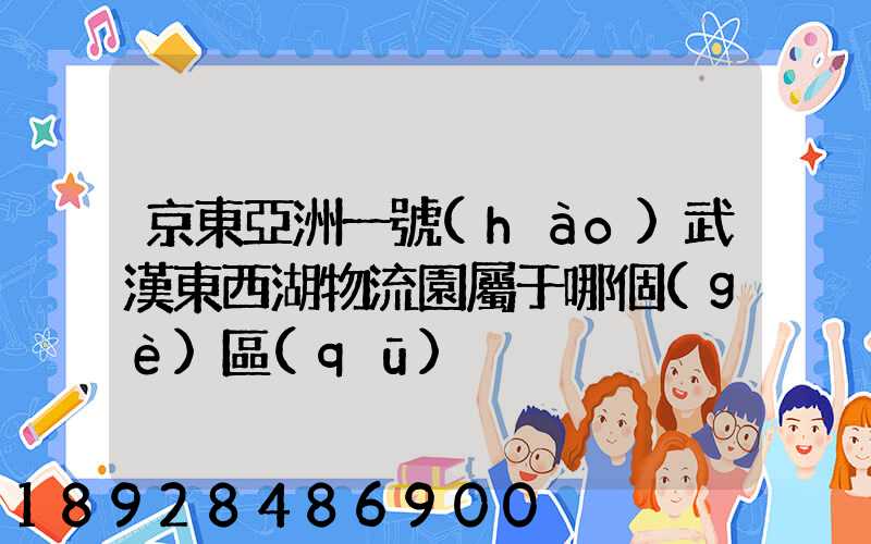 京東亞洲一號(hào)武漢東西湖物流園屬于哪個(gè)區(qū)