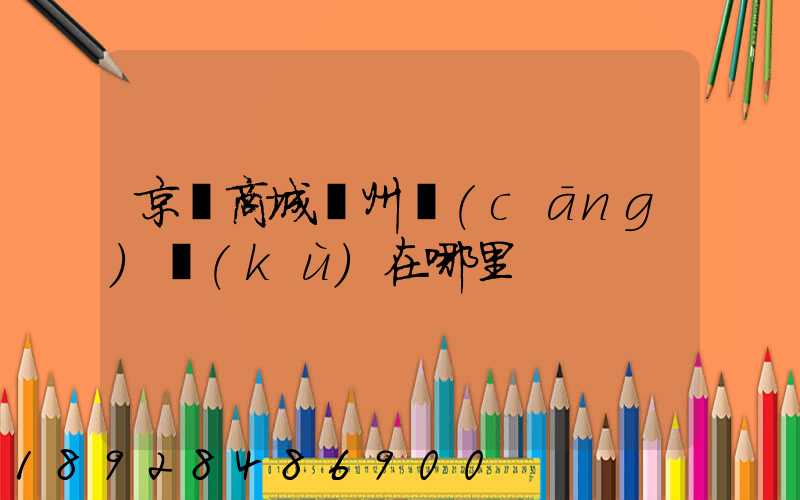 京東商城廣州倉(cāng)庫(kù)在哪里