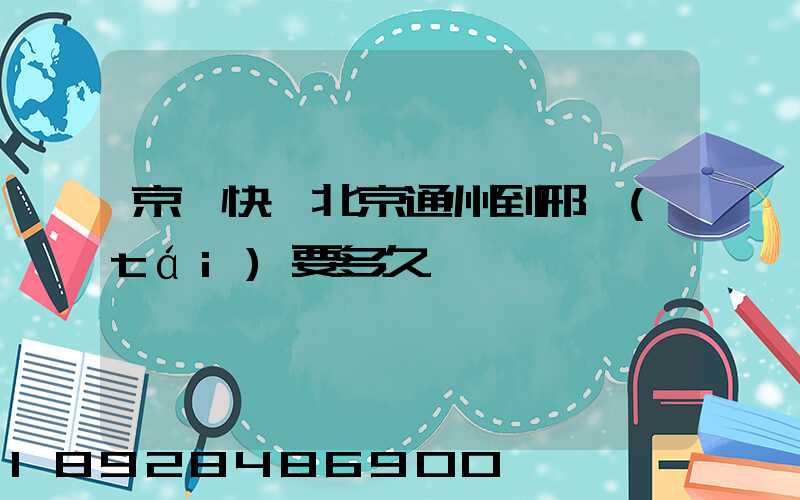 京東快遞北京通州到邢臺(tái)要多久