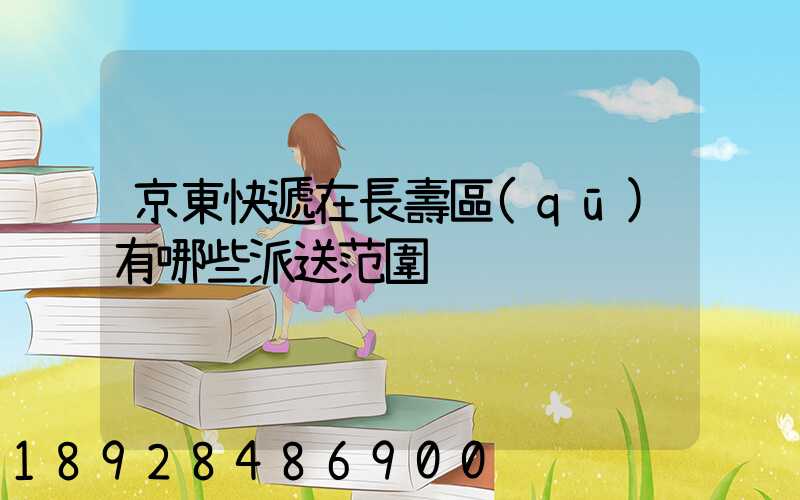 京東快遞在長壽區(qū)有哪些派送范圍