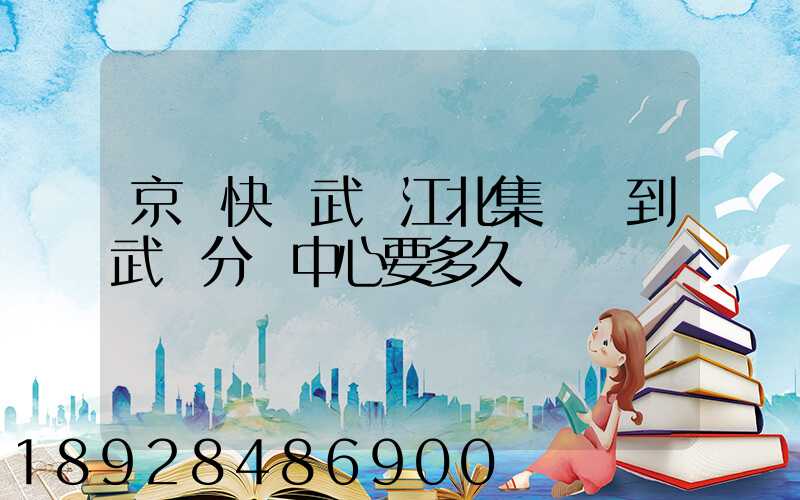 京東快遞武漢江北集貨發到武漢分揀中心要多久