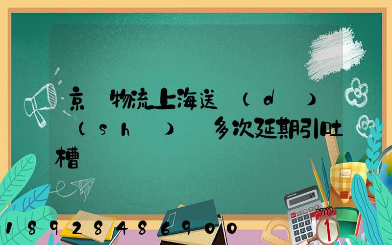京東物流上海送達(dá)時(shí)間多次延期引吐槽