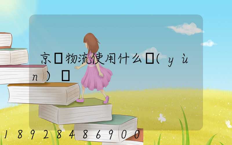 京東物流使用什么運(yùn)輸