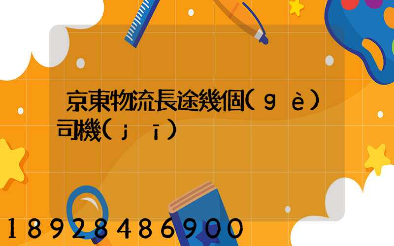 京東物流長途幾個(gè)司機(jī)