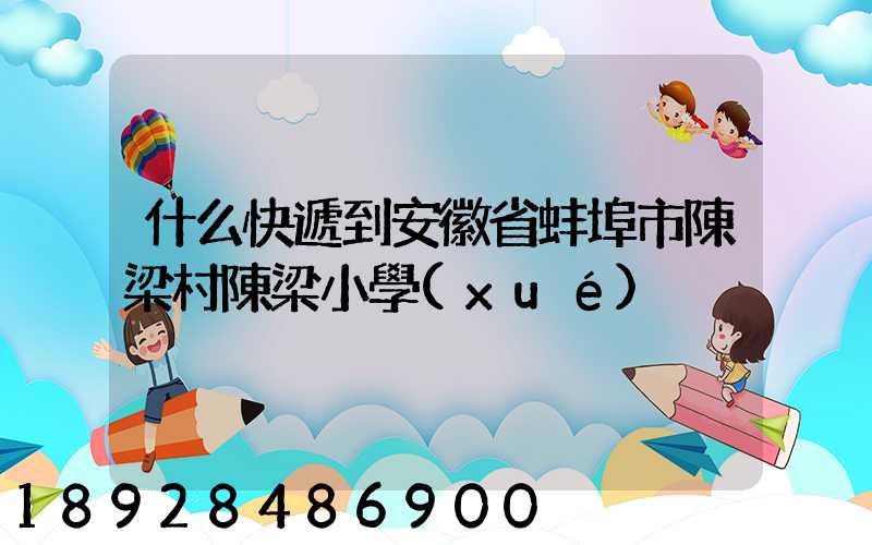 什么快遞到安徽省蚌埠市陳梁村陳梁小學(xué)