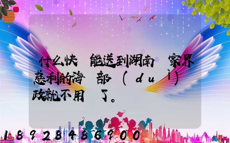 什么快遞能送到湖南張家界慈利的海軍部隊(duì)郵政就不用說了。