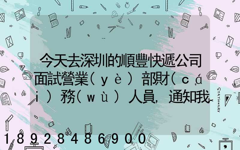 今天去深圳的順豐快遞公司面試營業(yè)部財(cái)務(wù)人員,通知我明天過去復(fù)試,請(qǐng)問...