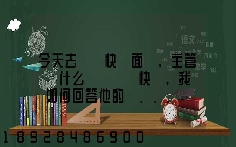今天去順風快遞面試,主管說為什么選擇順風快遞,我應該如何回答他的這...