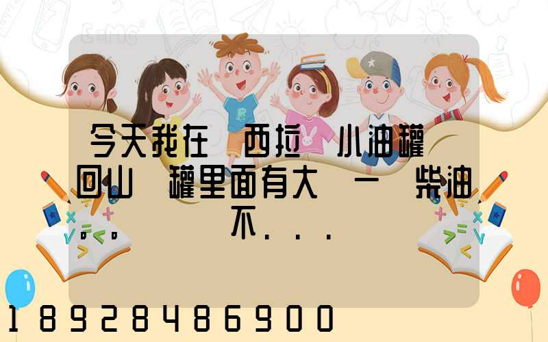 今天我在陜西拉個小油罐車回山東罐里面有大約一噸柴油。。這個屬不...