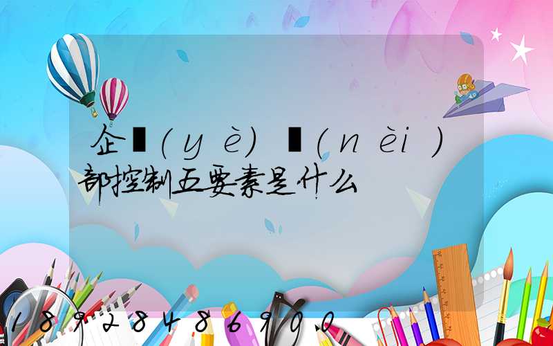 企業(yè)內(nèi)部控制五要素是什么