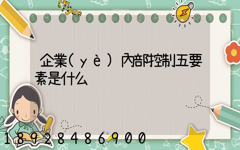 企業(yè)內部控制五要素是什么