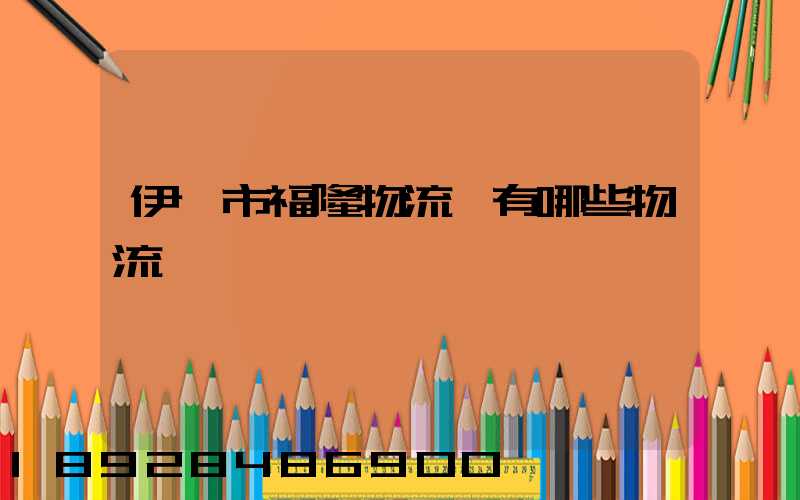 伊寧市福隆物流園有哪些物流