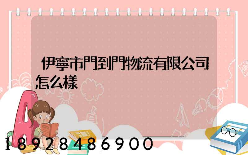 伊寧市門到門物流有限公司怎么樣