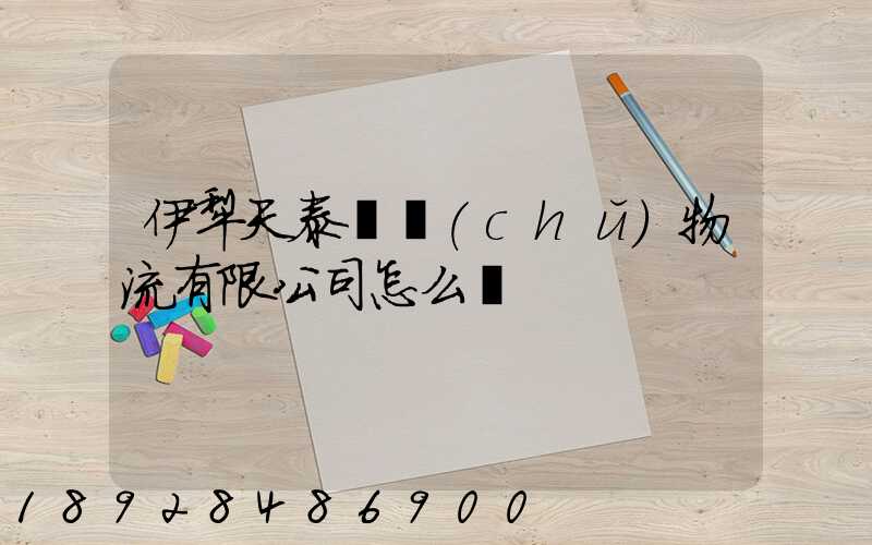 伊犁天泰倉儲(chǔ)物流有限公司怎么樣