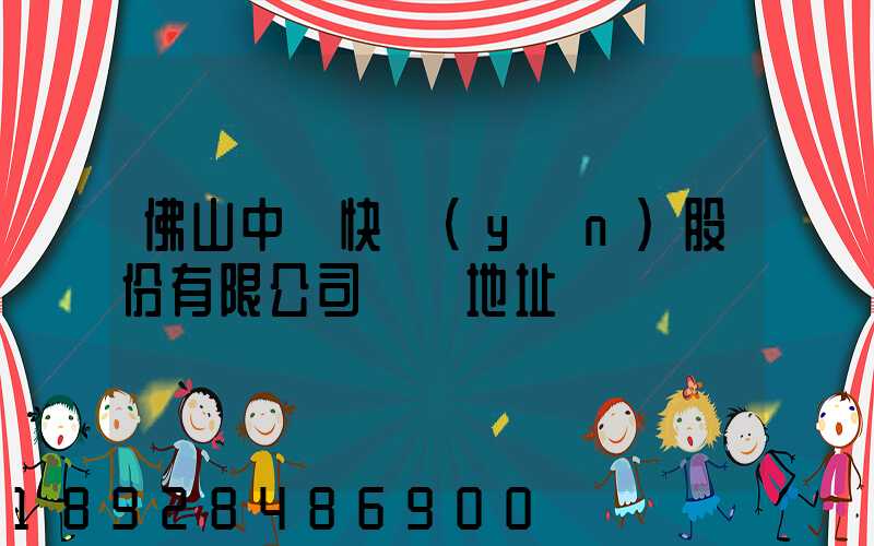 佛山中鐵快運(yùn)股份有限公司電話地址