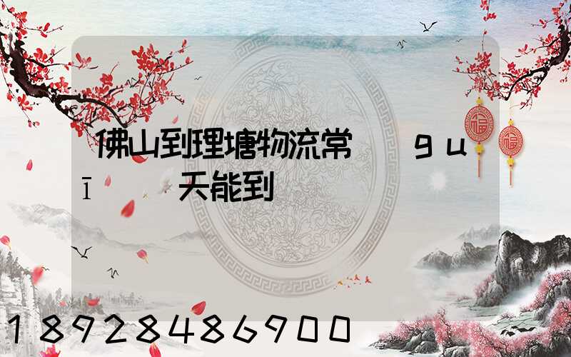 佛山到理塘物流常規(guī)幾天能到貨