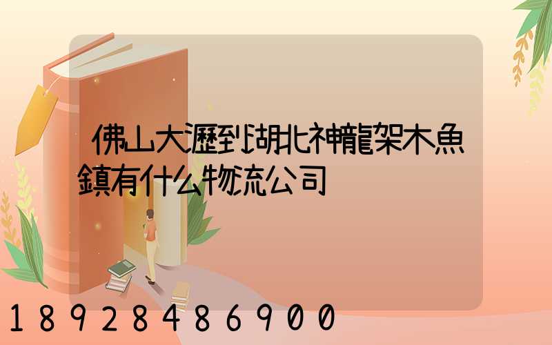 佛山大瀝到湖北神龍架木魚鎮有什么物流公司